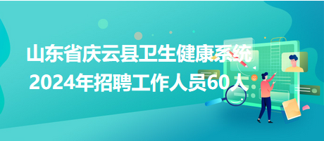 山东省庆云县卫生健康系统2024年招聘工作人员60人