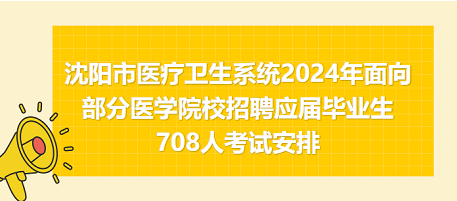 沈阳市医疗卫生系统2024年面向部分医学院校招聘应届毕业生708人考试安排