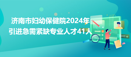 济南市妇幼保健院2024年引进急需紧缺专业人才41人