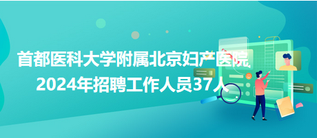 首都医科大学附属北京妇产医院2024年招聘工作人员37人