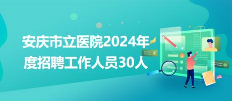 安庆市立医院2024年度招聘工作人员30人