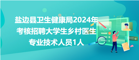 盐边县卫生健康局2024年考核招聘大学生乡村医生专业技术人员1人