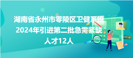 湖南省永州市零陵区卫健系统2024年引进第二批急需紧缺人才12人