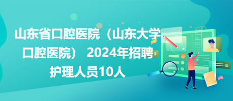 山东省口腔医院（山东大学口腔医院） 2024年招聘护理人员10人