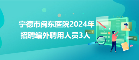 宁德市闽东医院2024年招聘编外聘用人员3人