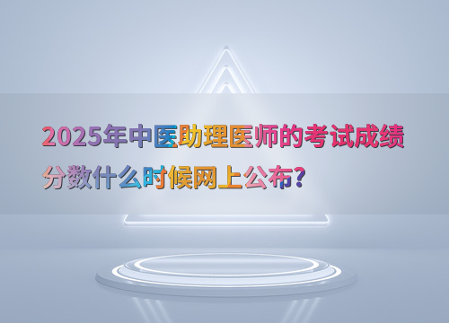 2025年中医助理医师的考试成绩分数什么时候网上公布?