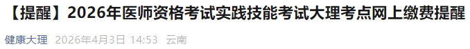 【提醒】2026年医师资格考试实践技能考试大理考点网上缴费提醒 【提醒】2026年医师资格考试实践技能考试大理考点网上缴费提醒