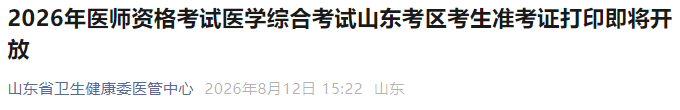 2026年医师资格考试医学综合考试山东考区考生准考证打印即将开放 2026年医师资格考试医学综合考试山东考区考生准考证打印即将开放