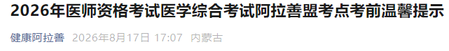 2026年医师资格考试医学综合考试阿拉善盟考点考前温馨提示 2026年医师资格考试医学综合考试阿拉善盟考点考前温馨提示