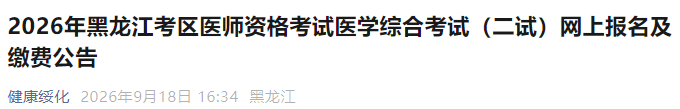2026年黑龙江考区医师资格考试医学综合考试(二试)网上报名及缴费公告 2026年黑龙江考区医师资格考试医学综合考试(二试)网上报名及缴费公告