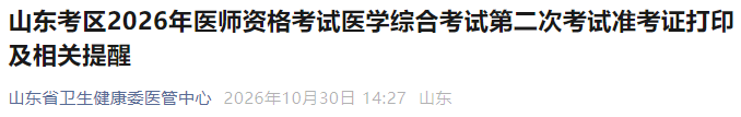 山东考区2026年医师资格考试医学综合考试第二次考试准考证打印及相关提醒 山东考区2026年医师资格考试医学综合考试第二次考试准考证打印及相关提醒